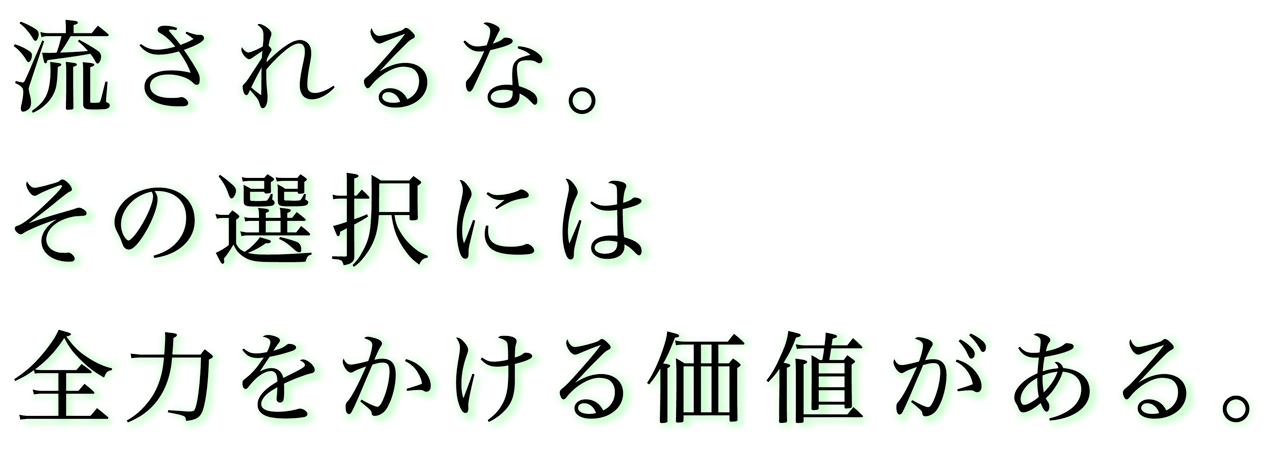 流されるな。その選択には全力をかける価値がある。